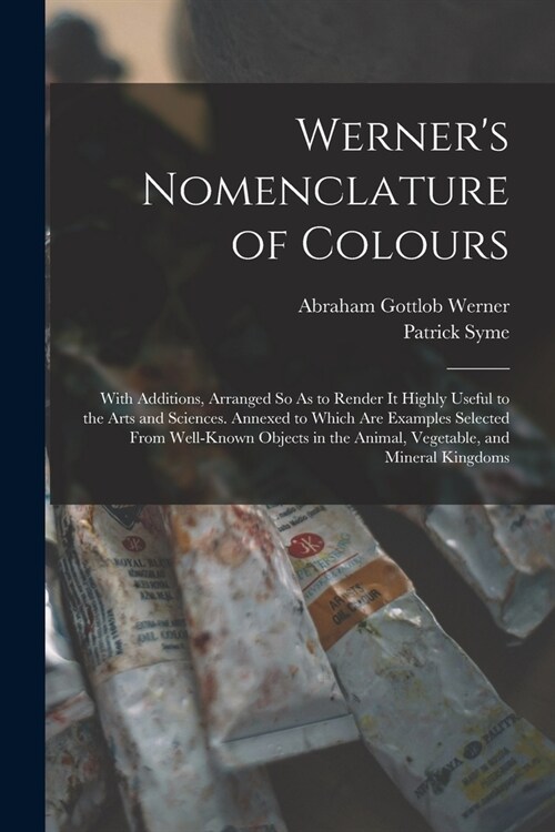 Werners Nomenclature of Colours: With Additions, Arranged So As to Render It Highly Useful to the Arts and Sciences. Annexed to Which Are Examples Se (Paperback)