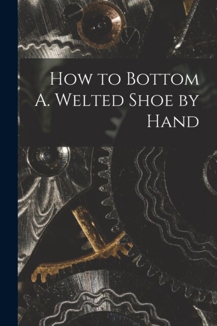 How to Bottom A. Welted Shoe by Hand (Paperback)