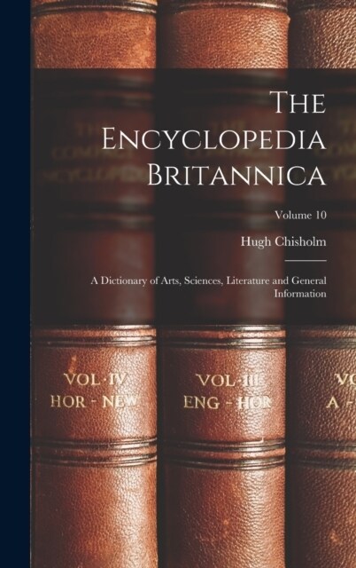 The Encyclopedia Britannica: A Dictionary of Arts, Sciences, Literature and General Information; Volume 10 (Hardcover)