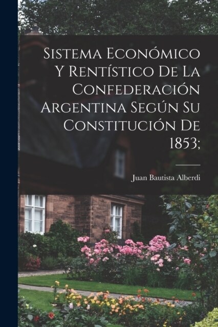 Sistema econ?ico y rent?tico de la Confederaci? argentina seg? su constituci? de 1853; (Paperback)