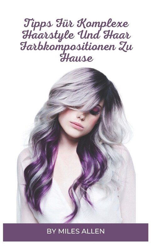 Tipps F? Komplexe Haarstyle Und Haar Farbkompositionen Zu Hause (Paperback)