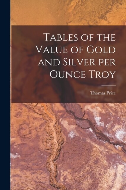 Tables of the Value of Gold and Silver per Ounce Troy (Paperback)