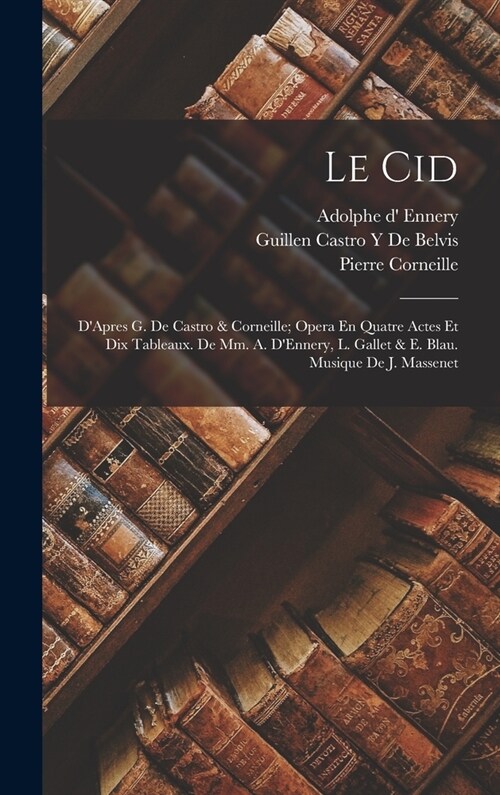 Le Cid: DApres G. De Castro & Corneille; Opera En Quatre Actes Et Dix Tableaux. De Mm. A. DEnnery, L. Gallet & E. Blau. Musi (Hardcover)