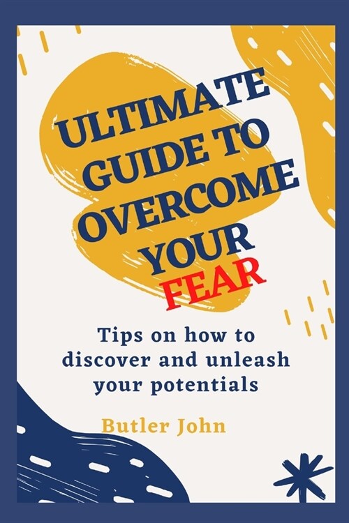 Ultimate Guide to Overcome Your Fear: Tips on how to discover and unleash your potentials (Paperback)