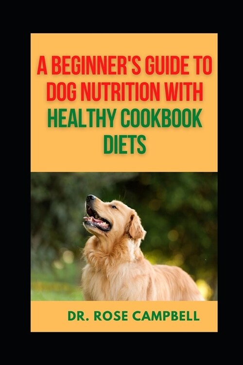 A Beginners Guide to Dog Nutrition with Heathy Cookbook Diets (Paperback)