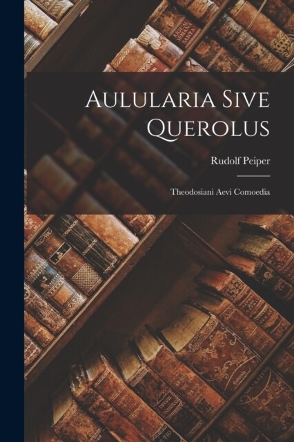 Aulularia Sive Querolus: Theodosiani Aevi Comoedia (Paperback)