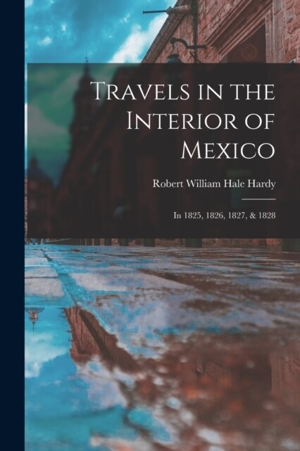 Travels in the Interior of Mexico: In 1825, 1826, 1827, & 1828 (Paperback)