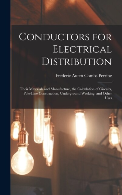 Conductors for Electrical Distribution: Their Materials and Manufacture, the Calculation of Circuits, Pole-Line Construction, Underground Working, and (Hardcover)