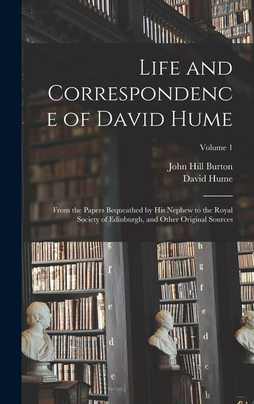 Life and Correspondence of David Hume: From the Papers Bequeathed by His Nephew to the Royal Society of Edinburgh, and Other Original Sources; Volume (Hardcover)