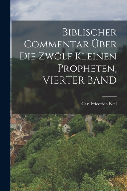 Biblischer Commentar ?er Die Zw?f Kleinen Propheten, VIERTER BAND (Paperback)