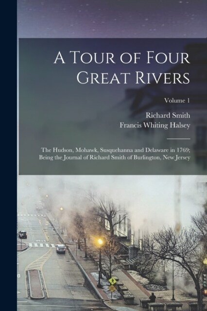 A Tour of Four Great Rivers; the Hudson, Mohawk, Susquehanna and Delaware in 1769; Being the Journal of Richard Smith of Burlington, New Jersey; Volum (Paperback)