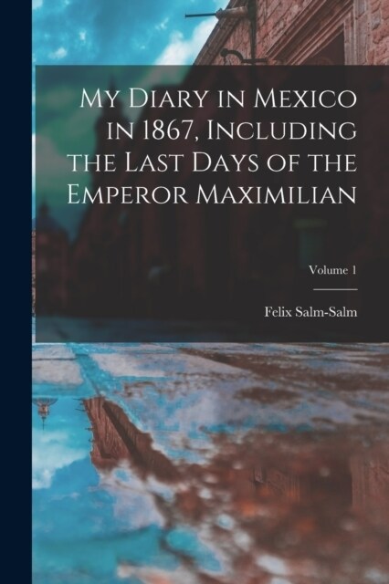 My Diary in Mexico in 1867, Including the Last Days of the Emperor Maximilian; Volume 1 (Paperback)