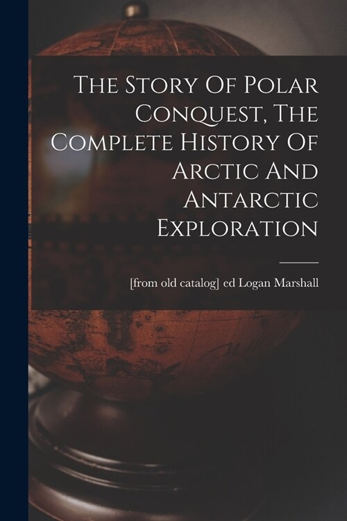 The Story Of Polar Conquest, The Complete History Of Arctic And Antarctic Exploration (Paperback)
