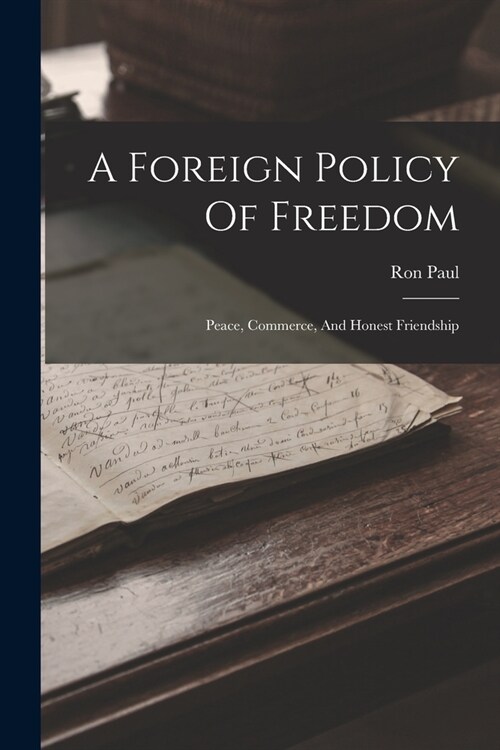 A Foreign Policy Of Freedom: Peace, Commerce, And Honest Friendship (Paperback)