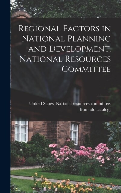 Regional Factors in National Planning and Development. National Resources Committee (Hardcover)