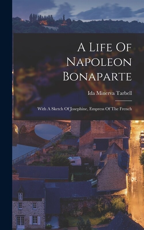 A Life Of Napoleon Bonaparte: With A Sketch Of Josephine, Empress Of The French (Hardcover)