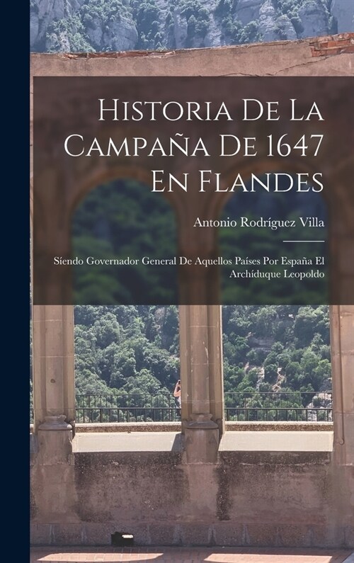 Historia De La Campa? De 1647 En Flandes: S?ndo Governador General De Aquellos Pa?es Por Espa? El Arch?uque Leopoldo (Hardcover)