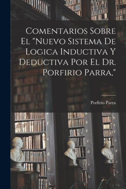 Comentarios Sobre El Nuevo Sistema De Logica Inductiva Y Deductiva Por El Dr. Porfirio Parra, (Paperback)