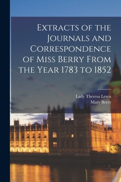 Extracts of the Journals and Correspondence of Miss Berry From the Year 1783 to 1852 (Paperback)