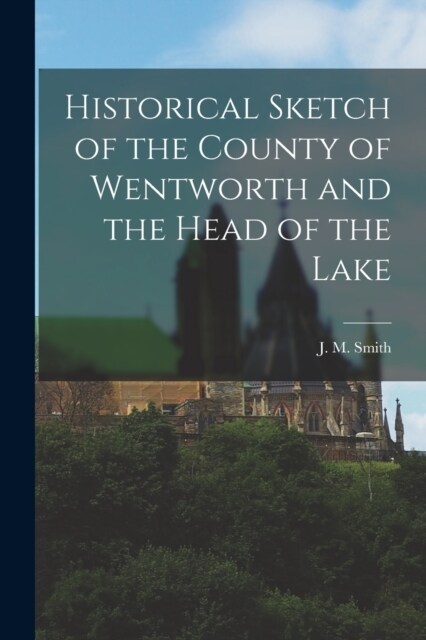 Historical Sketch of the County of Wentworth and the Head of the Lake (Paperback)