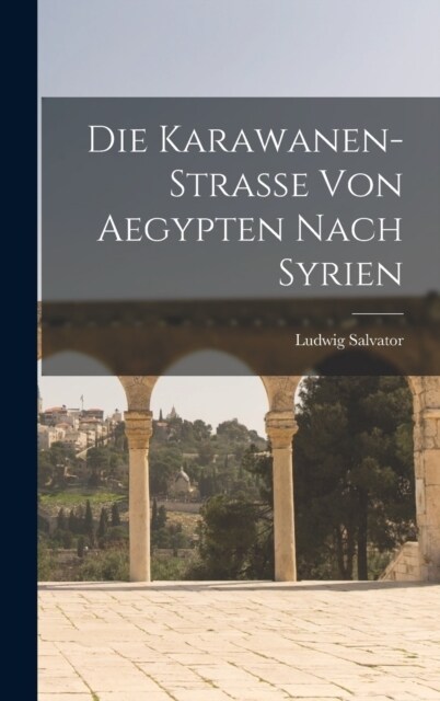 Die Karawanen-Strasse Von Aegypten Nach Syrien (Hardcover)