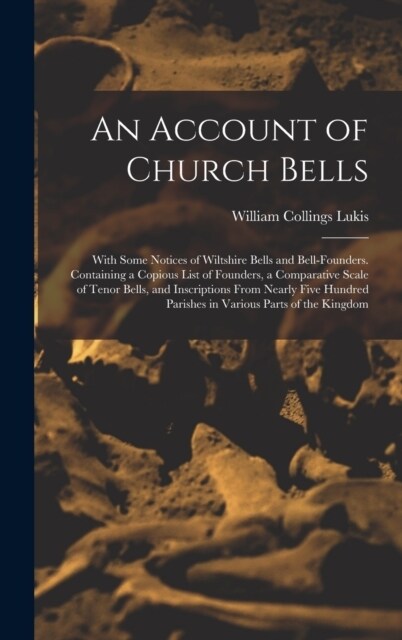 An Account of Church Bells: With Some Notices of Wiltshire Bells and Bell-Founders. Containing a Copious List of Founders, a Comparative Scale of (Hardcover)