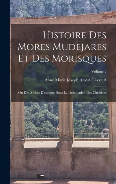 Histoire Des Mores Mudejares Et Des Morisques: Ou Des Arabes Despagne Sous La Domination Des Chr?iens; Volume 2 (Hardcover)