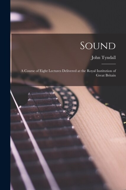Sound: A Course of Eight Lectures Delivered at the Royal Institution of Great Britain (Paperback)