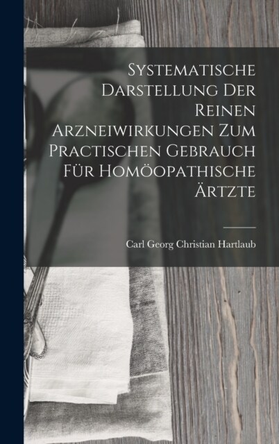 Systematische Darstellung Der Reinen Arzneiwirkungen Zum Practischen Gebrauch F? Hom?pathische 훣tzte (Hardcover)