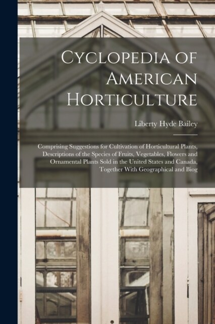 Cyclopedia of American Horticulture: Comprising Suggestions for Cultivation of Horticultural Plants, Descriptions of the Species of Fruits, Vegetables (Paperback)