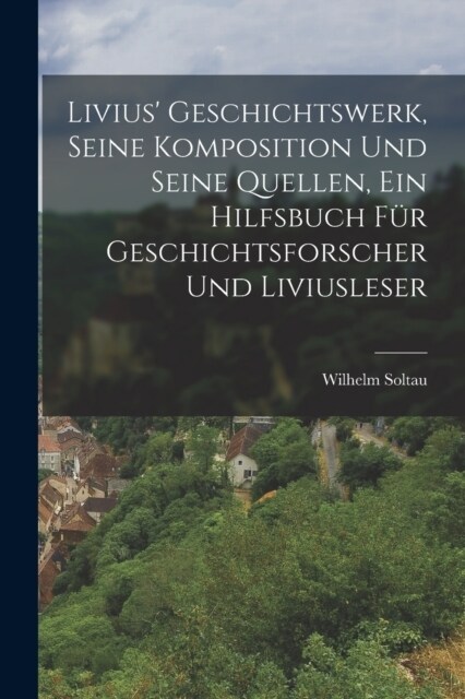 Livius Geschichtswerk, seine Komposition und seine Quellen, ein Hilfsbuch f? Geschichtsforscher und Liviusleser (Paperback)