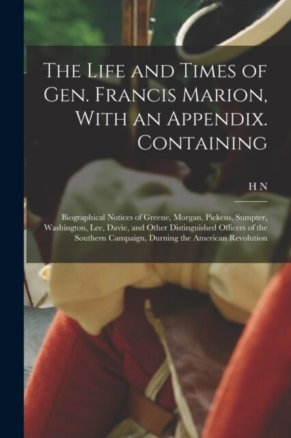 The Life and Times of Gen. Francis Marion, With an Appendix. Containing: Biographical Notices of Greene, Morgan, Pickens, Sumpter, Washington, Lee, Da (Paperback)