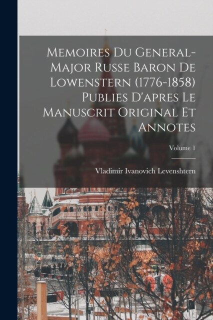 Memoires du general-major russe baron de Lowenstern (1776-1858) publies dapres le manuscrit original et annotes; Volume 1 (Paperback)