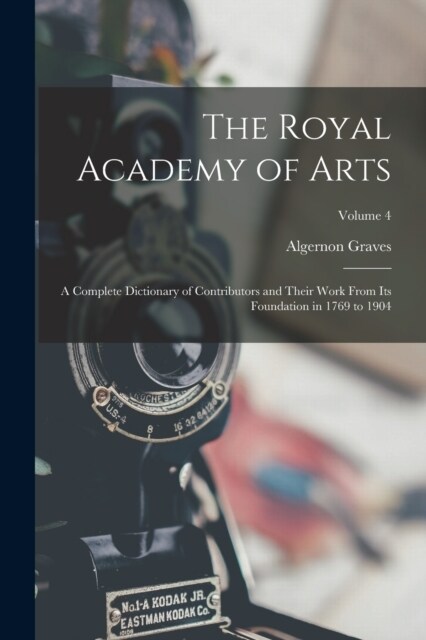 The Royal Academy of Arts; a Complete Dictionary of Contributors and Their Work From its Foundation in 1769 to 1904; Volume 4 (Paperback)