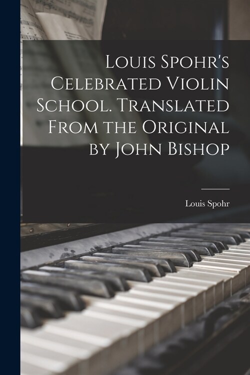 Louis Spohrs Celebrated Violin School. Translated From the Original by John Bishop (Paperback)