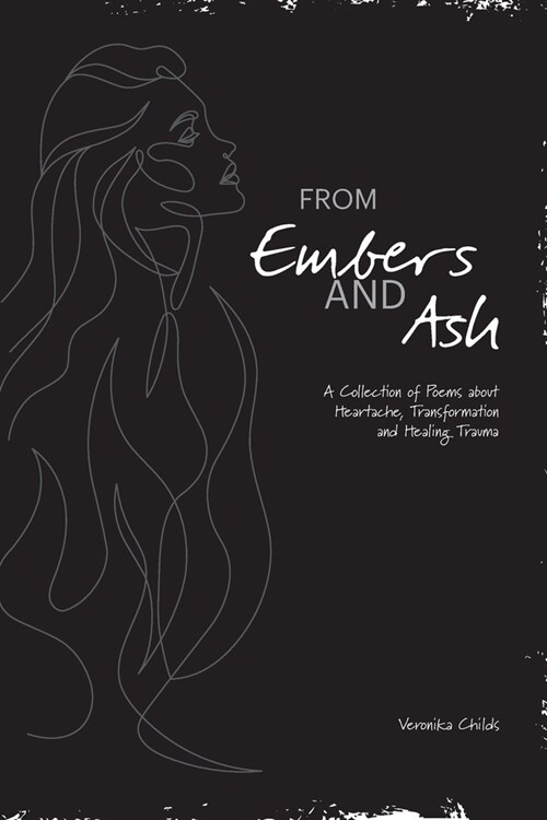From Embers and Ash: A Collection of Poems about Heartache, Transformation, and Healing Trauma (Paperback)