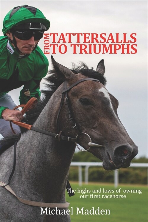 From Tattersalls To Triumphs: The highs and lows of owning our first racehorse (Paperback)