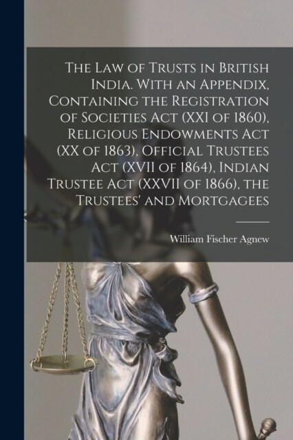 The law of Trusts in British India. With an Appendix, Containing the Registration of Societies act (XXI of 1860), Religious Endowments act (XX of 1863 (Paperback)