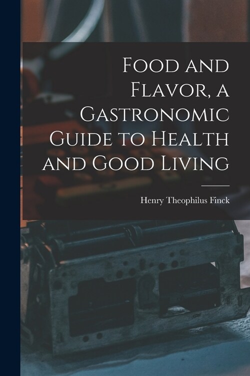 Food and Flavor, a Gastronomic Guide to Health and Good Living (Paperback)