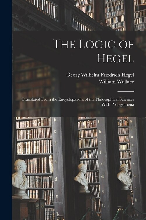 The Logic of Hegel: Translated From the Encyclopaedia of the Philosophical Sciences With Prolegomena (Paperback)