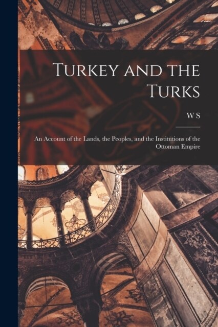 Turkey and the Turks; an Account of the Lands, the Peoples, and the Institutions of the Ottoman Empire (Paperback)