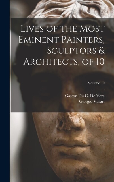 Lives of the Most Eminent Painters, Sculptors & Architects, of 10; Volume 10 (Hardcover)