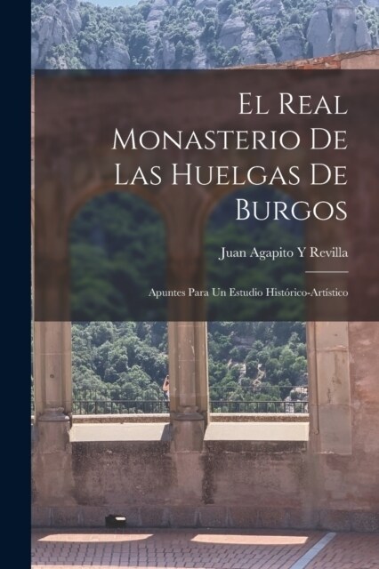 El Real Monasterio De Las Huelgas De Burgos: Apuntes Para Un Estudio Hist?ico-Art?tico (Paperback)