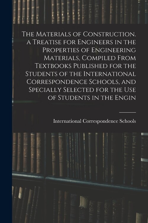 The Materials of Construction. a Treatise for Engineers in the Properties of Engineering Materials, Compiled From Textbooks Published for the Students (Paperback)