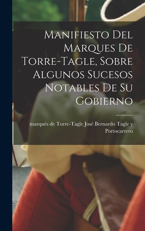 Manifiesto del Marques de Torre-Tagle, sobre algunos sucesos notables de su gobierno (Hardcover)