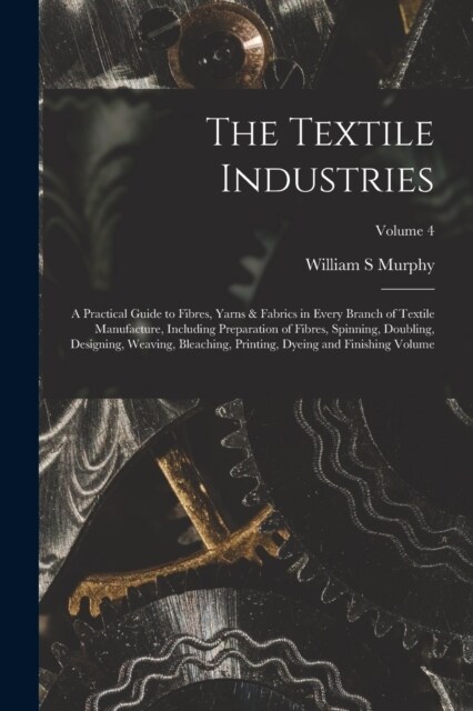 The Textile Industries: A Practical Guide to Fibres, Yarns & Fabrics in Every Branch of Textile Manufacture, Including Preparation of Fibres, (Paperback)