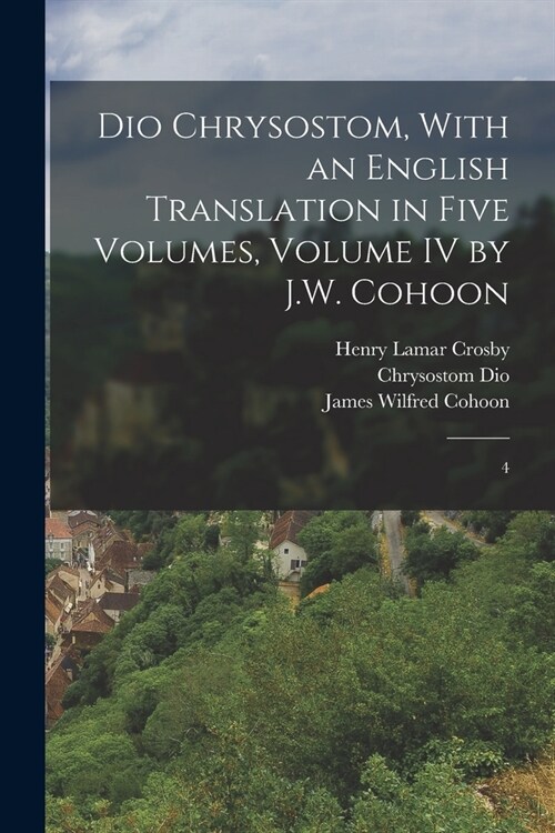 Dio Chrysostom, With an English translation in Five Volumes, Volume IV by J.W. Cohoon: 4 (Paperback)