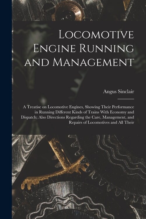 Locomotive Engine Running and Management: A Treatise on Locomotive Engines, Showing Their Performance in Running Different Kinds of Trains With Econom (Paperback)