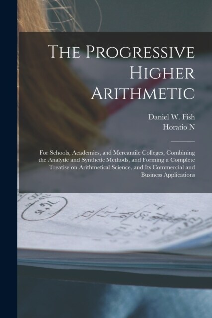 The Progressive Higher Arithmetic: For Schools, Academies, and Mercantile Colleges, Combining the Analytic and Synthetic Methods, and Forming a Comple (Paperback)