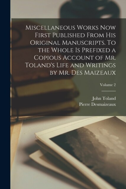 Miscellaneous Works now First Published From his Original Manuscripts. To the Whole is Prefixed a Copious Account of Mr. Tolands Life and Writings by (Paperback)